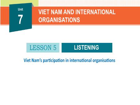 Bài giảng Tiếng Anh 10 (Global Success) - Unit 7, Lesson 5: Viet Nams paticipation in international organizations (Listening)