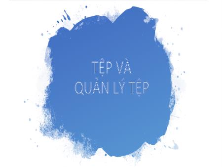Bài giảng Tin học 10 - Bài: Tệp và quản lý tệp