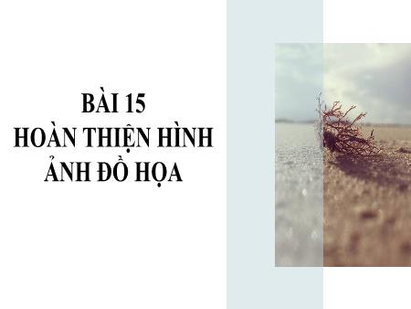 Bài giảng Tin học 10 (Kết nối tri thức) - Bài 15: Hoàn thiện hình ảnh đồ họa