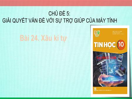 Bài giảng Tin học 10 (Kết nối tri thức) - Chủ đề 5: Giải quyết vấn đề với sự trợ giúp của máy tính - Bài 24: Xâu kí tự