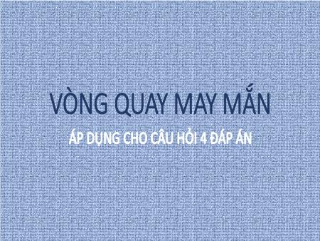 Silde Powerpoint Trò chơi Vòng quay may mắn (Áp dụng cho câu hỏi 4 đáp án)